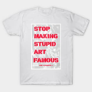 STOP MAKING STUPID ART FAMOUS. T-Shirt